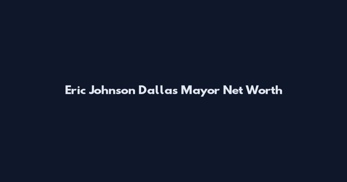 Eric Johnson Dallas Mayor Net Worth