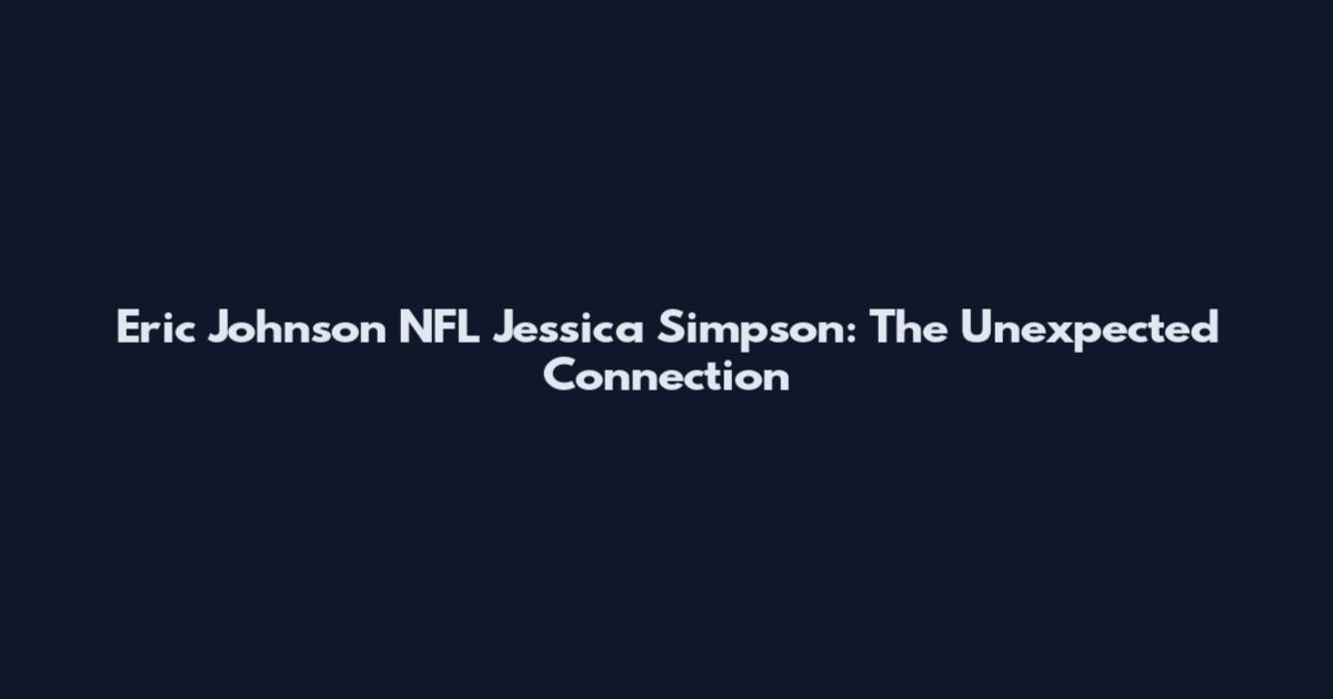 Eric Johnson NFL Jessica Simpson: The Unexpected Connection