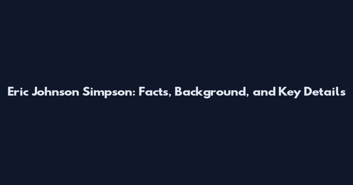 Eric Johnson Simpson: Facts, Background, and Key Details