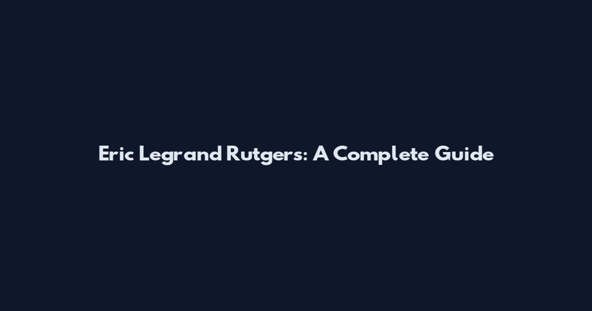 Eric Legrand Rutgers: A Complete Guide