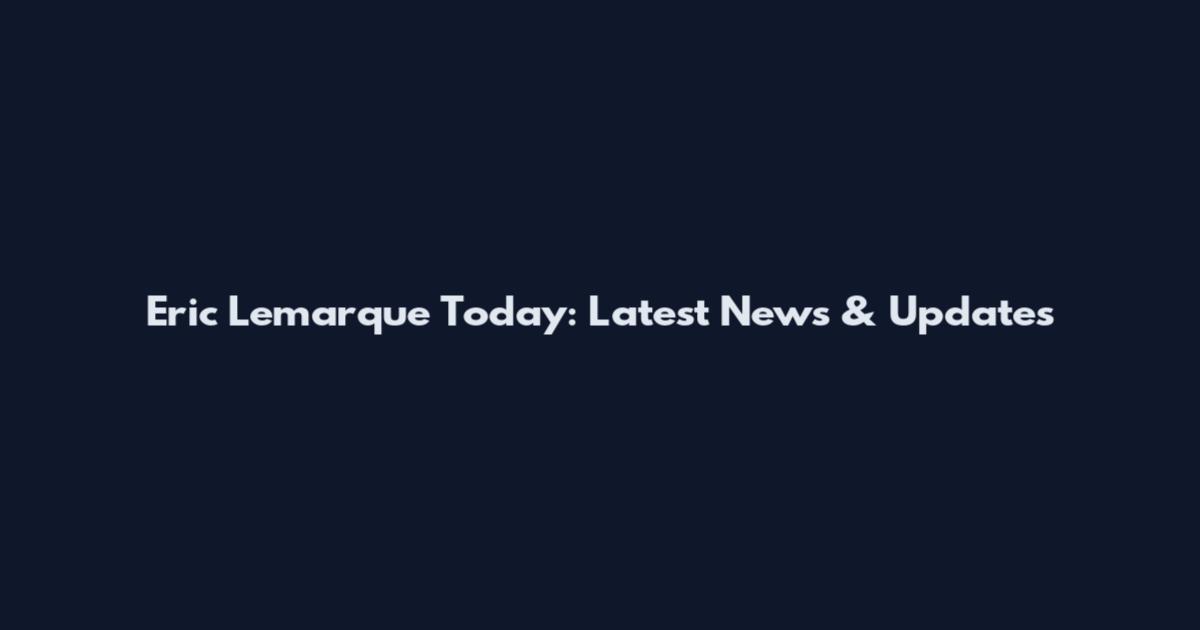 Eric Lemarque Today: Latest News & Updates