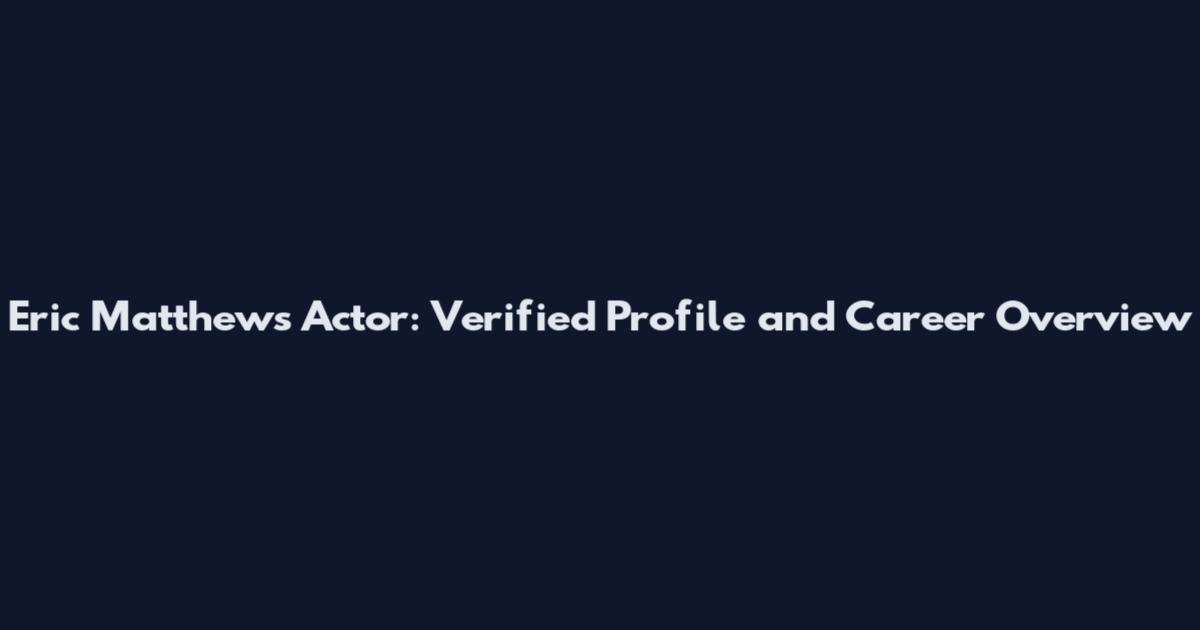 Eric Matthews Actor: Verified Profile and Career Overview