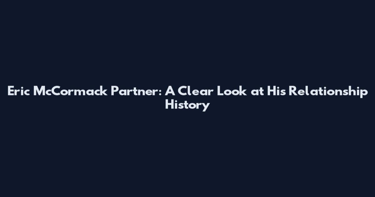 Eric McCormack Partner: A Clear Look at His Relationship History