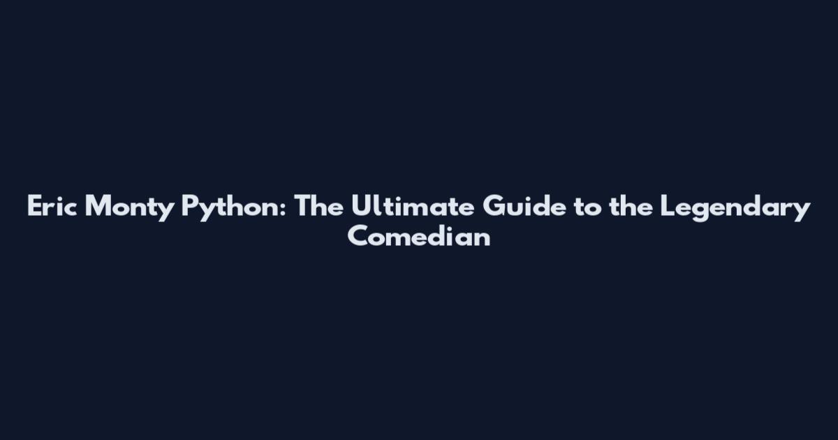 Eric Monty Python: The Ultimate Guide to the Legendary Comedian