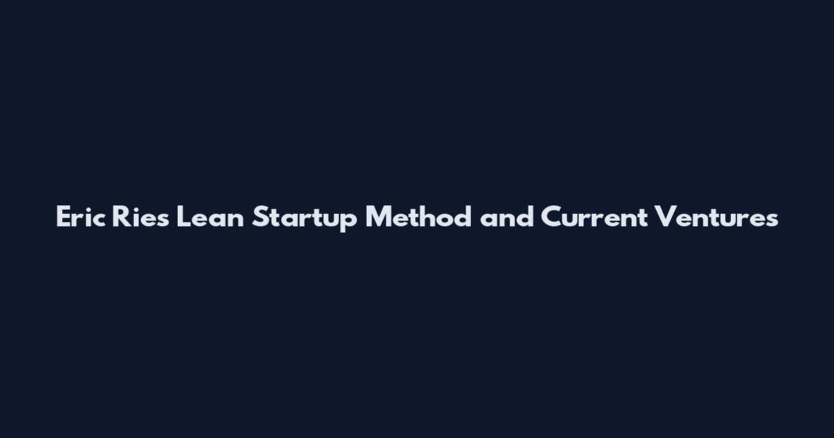 Eric Ries Lean Startup Method and Current Ventures
