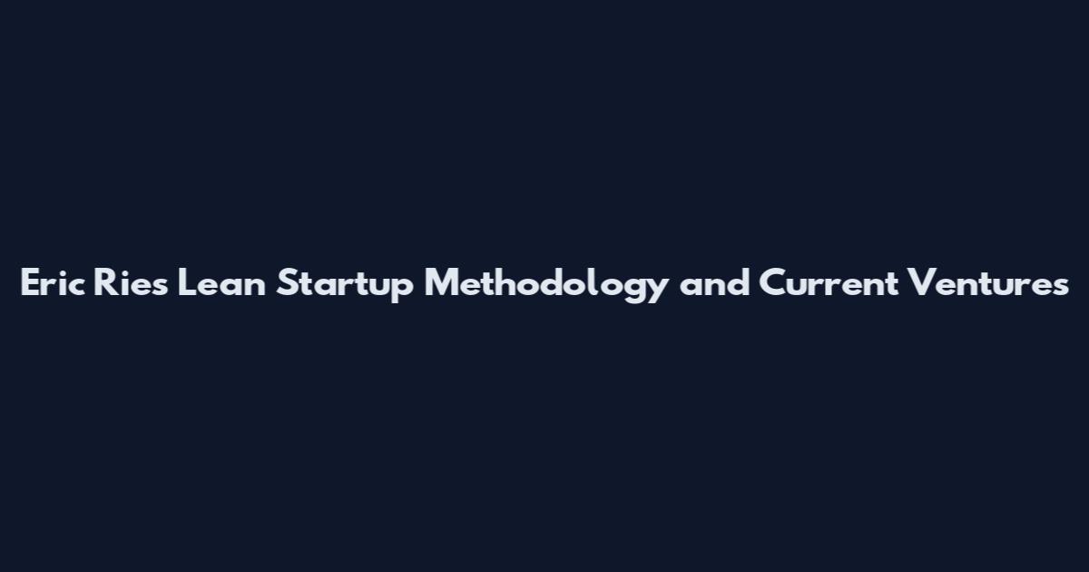 Eric Ries Lean Startup Methodology and Current Ventures