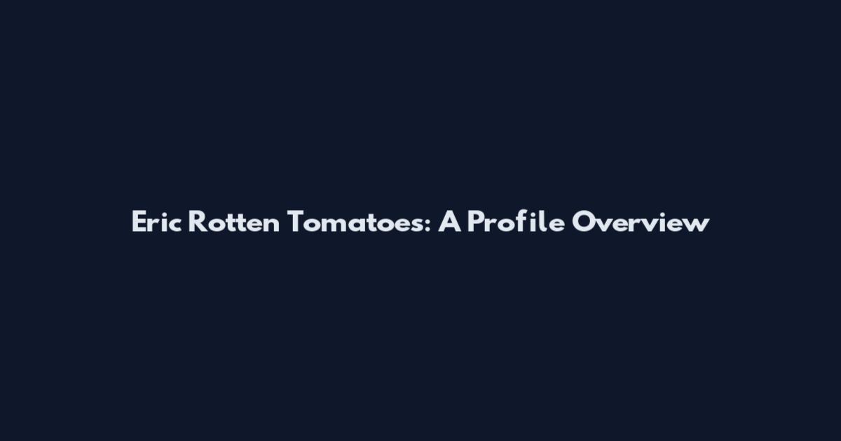 Eric Rotten Tomatoes: A Profile Overview