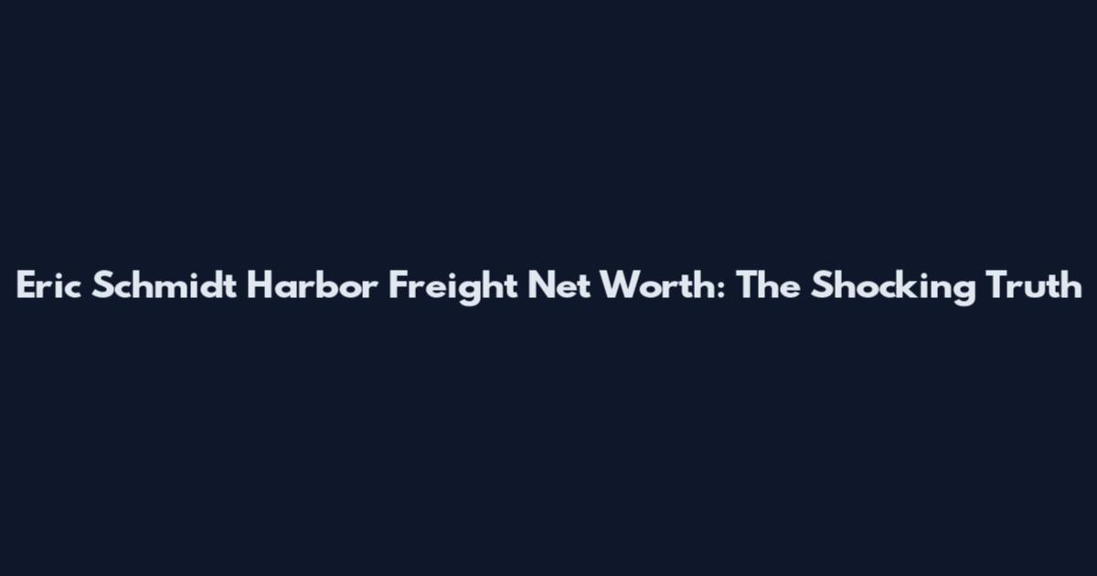 Eric Schmidt Harbor Freight Net Worth: The Shocking Truth