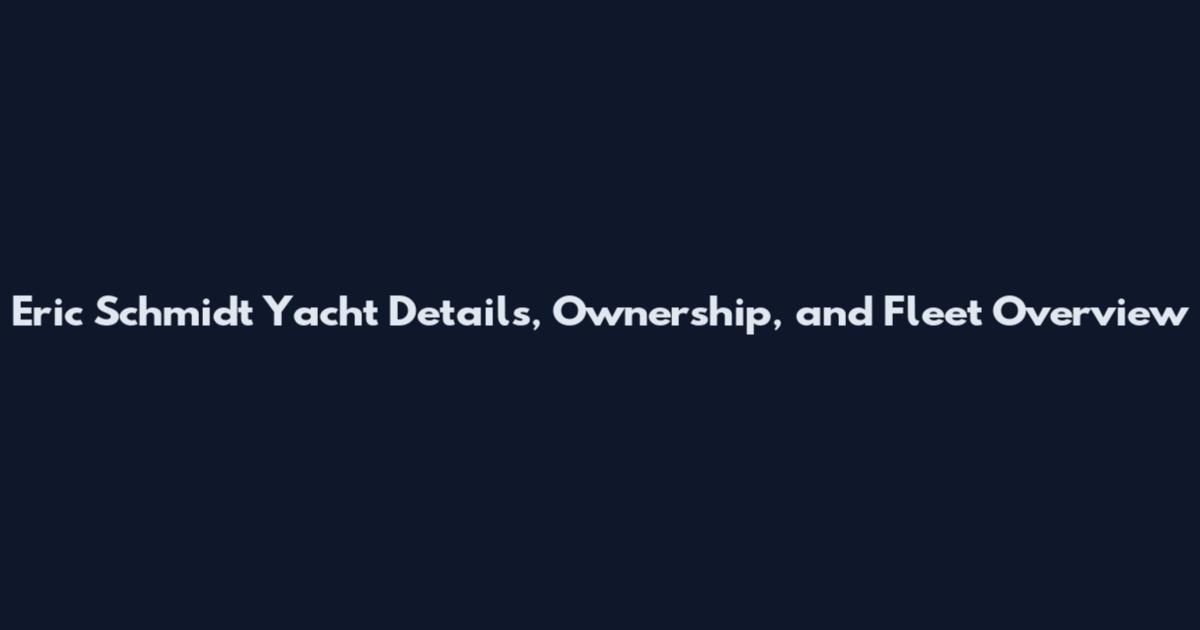 Eric Schmidt Yacht Details, Ownership, and Fleet Overview
