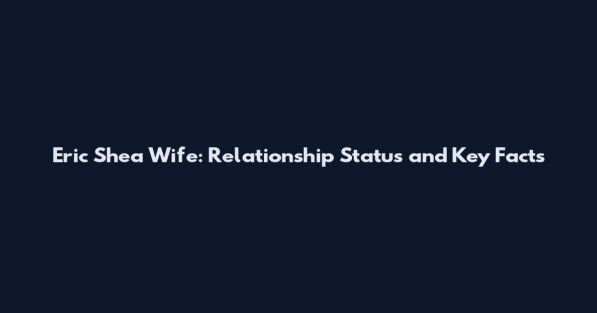 Eric Shea Wife: Relationship Status and Key Facts