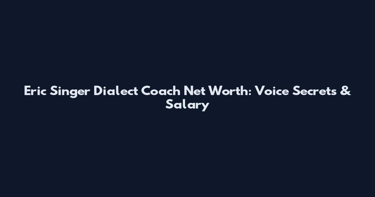 Eric Singer Dialect Coach Net Worth: Voice Secrets & Salary