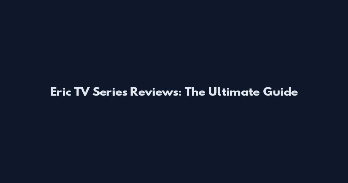Eric TV Series Reviews: The Ultimate Guide