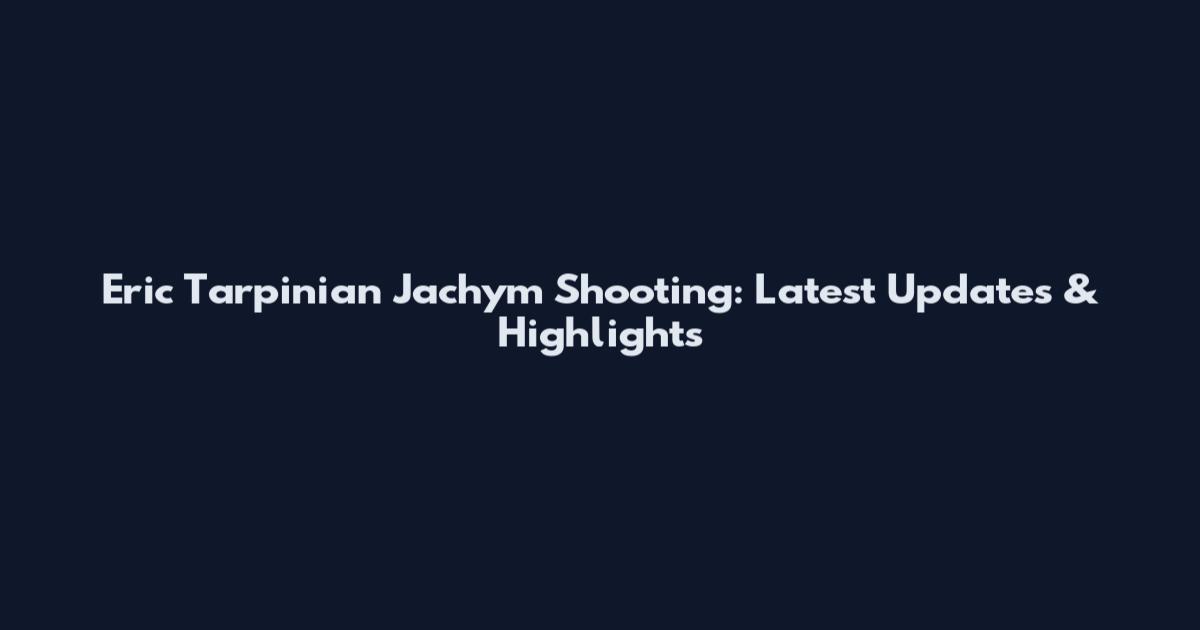 Eric Tarpinian Jachym Shooting: Latest Updates & Highlights