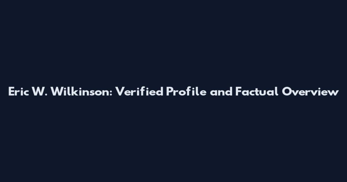 Eric W. Wilkinson: Verified Profile and Factual Overview