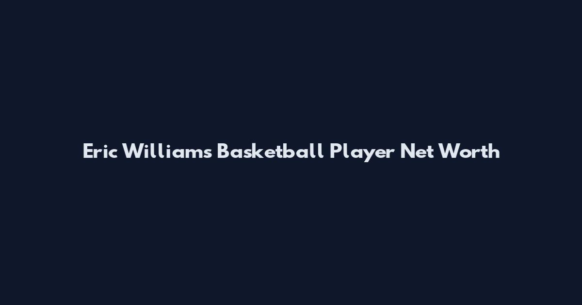 Eric Williams Basketball Player Net Worth