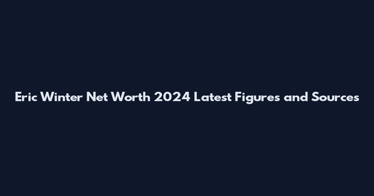 Eric Winter Net Worth 2024 Latest Figures and Sources