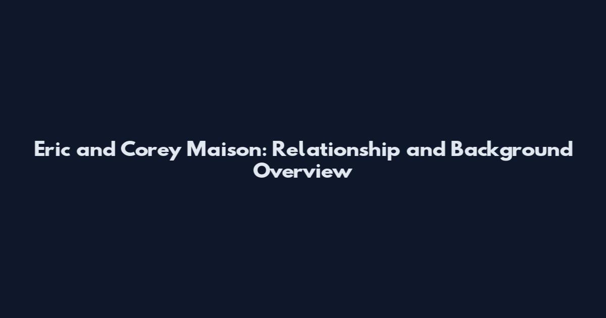 Eric and Corey Maison: Relationship and Background Overview