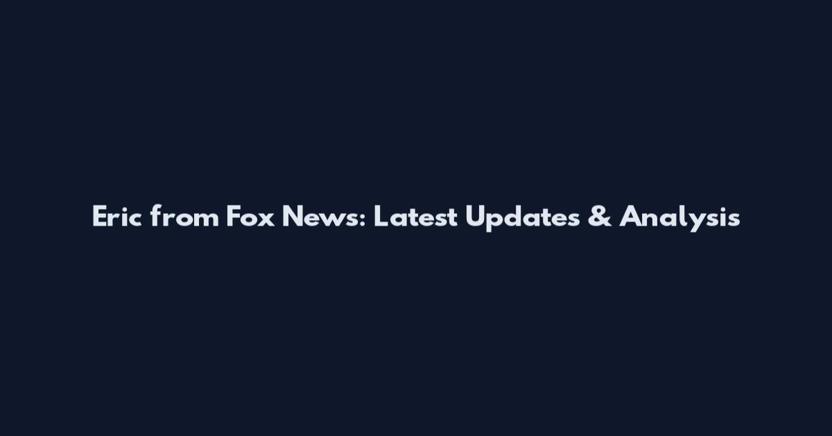 Eric from Fox News: Latest Updates & Analysis