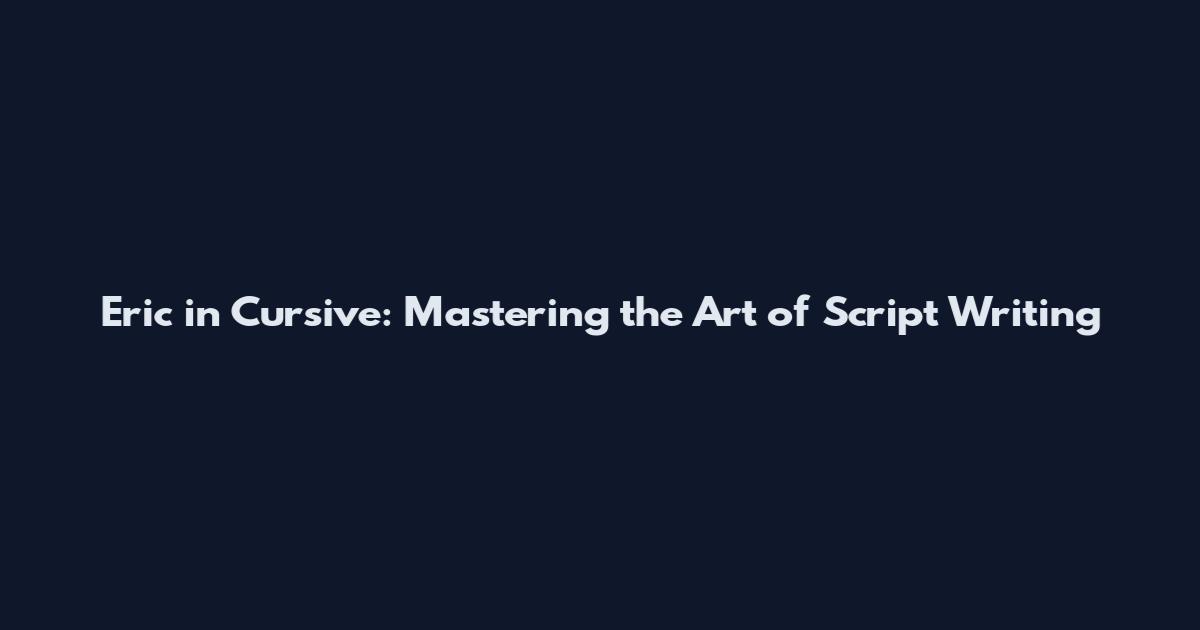 Eric in Cursive: Mastering the Art of Script Writing