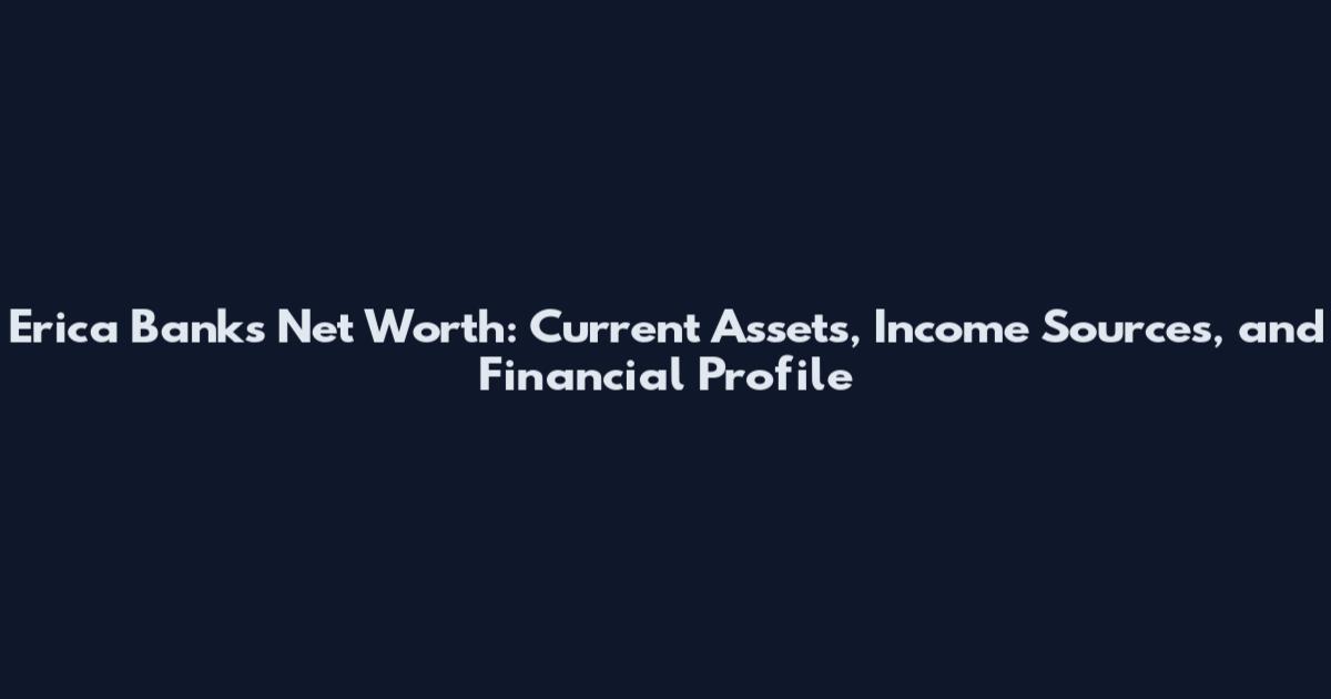 Erica Banks Net Worth: Current Assets, Income Sources, and Financial Profile