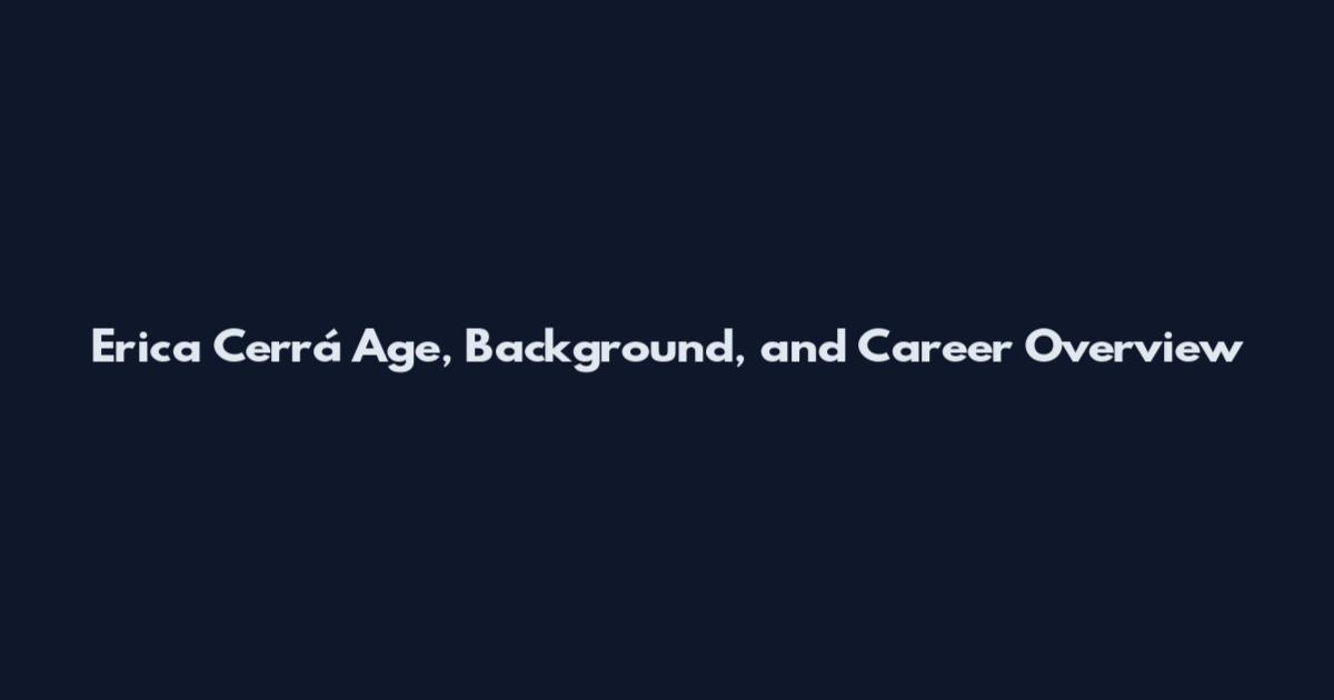 Erica Cerrá Age, Background, and Career Overview