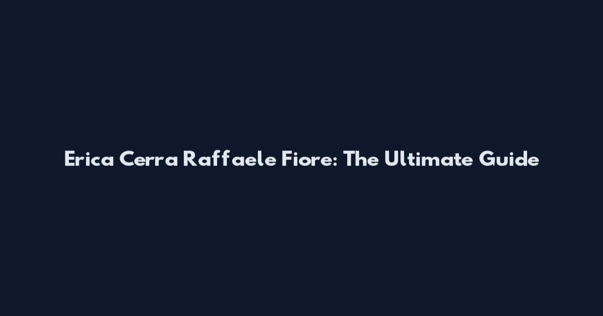 Erica Cerra Raffaele Fiore: The Ultimate Guide