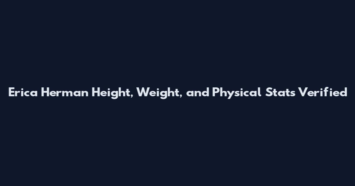 Erica Herman Height, Weight, and Physical Stats Verified