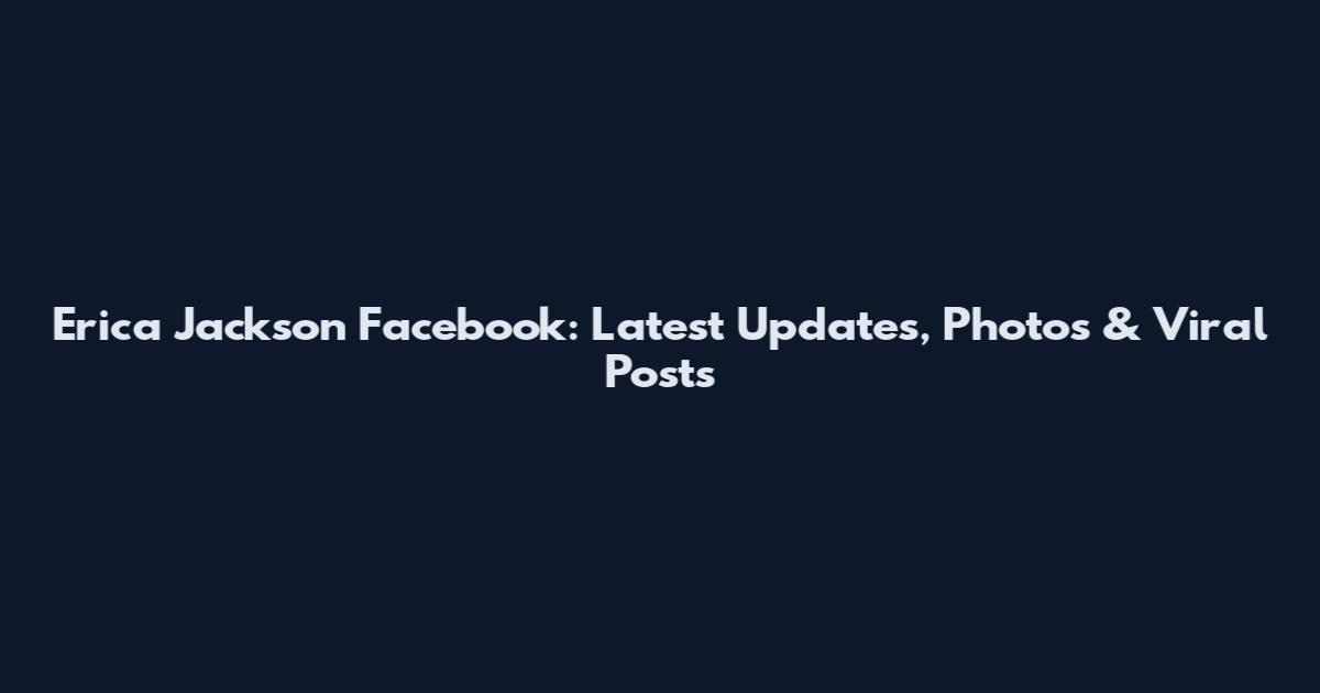 Erica Jackson Facebook: Latest Updates, Photos & Viral Posts