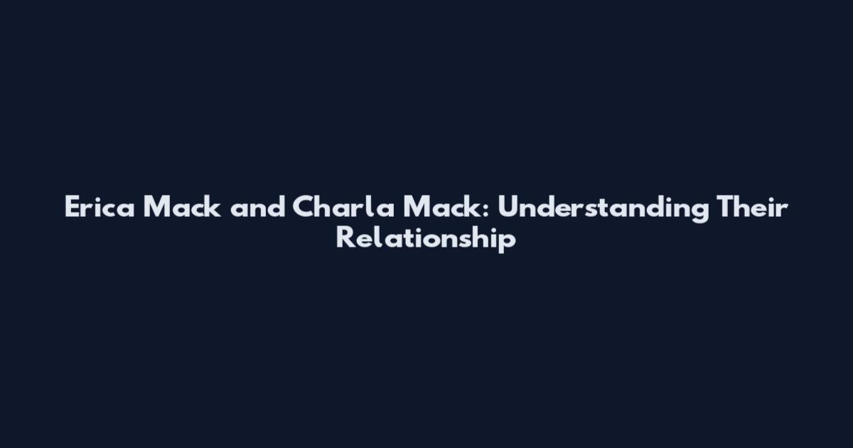 Erica Mack and Charla Mack: Understanding Their Relationship