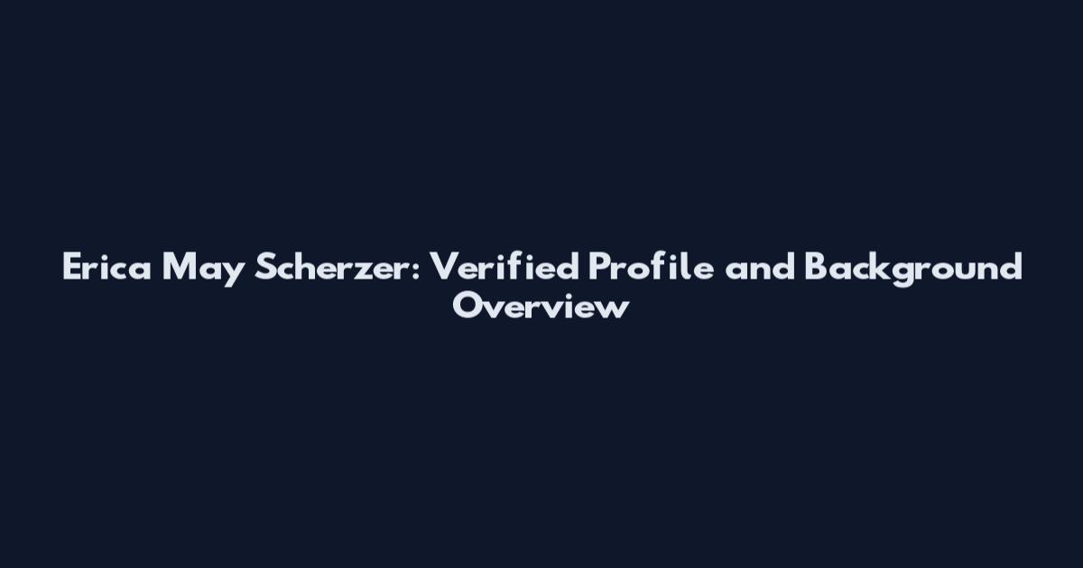 Erica May Scherzer: Verified Profile and Background Overview