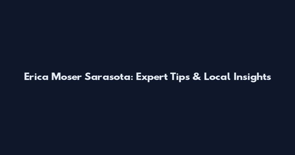 Erica Moser Sarasota: Expert Tips & Local Insights