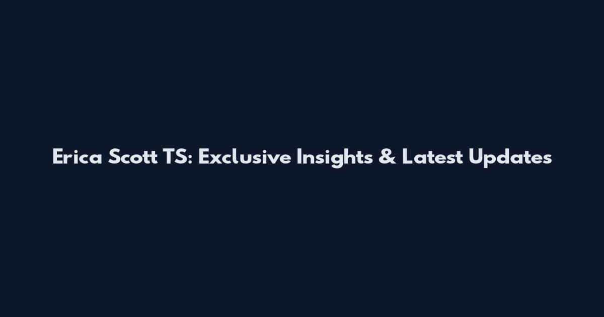 Erica Scott TS: Exclusive Insights & Latest Updates