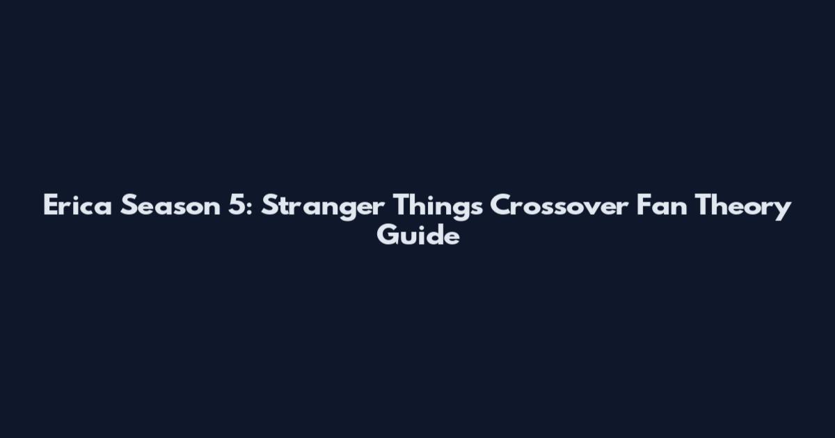 Erica Season 5: Stranger Things Crossover Fan Theory Guide