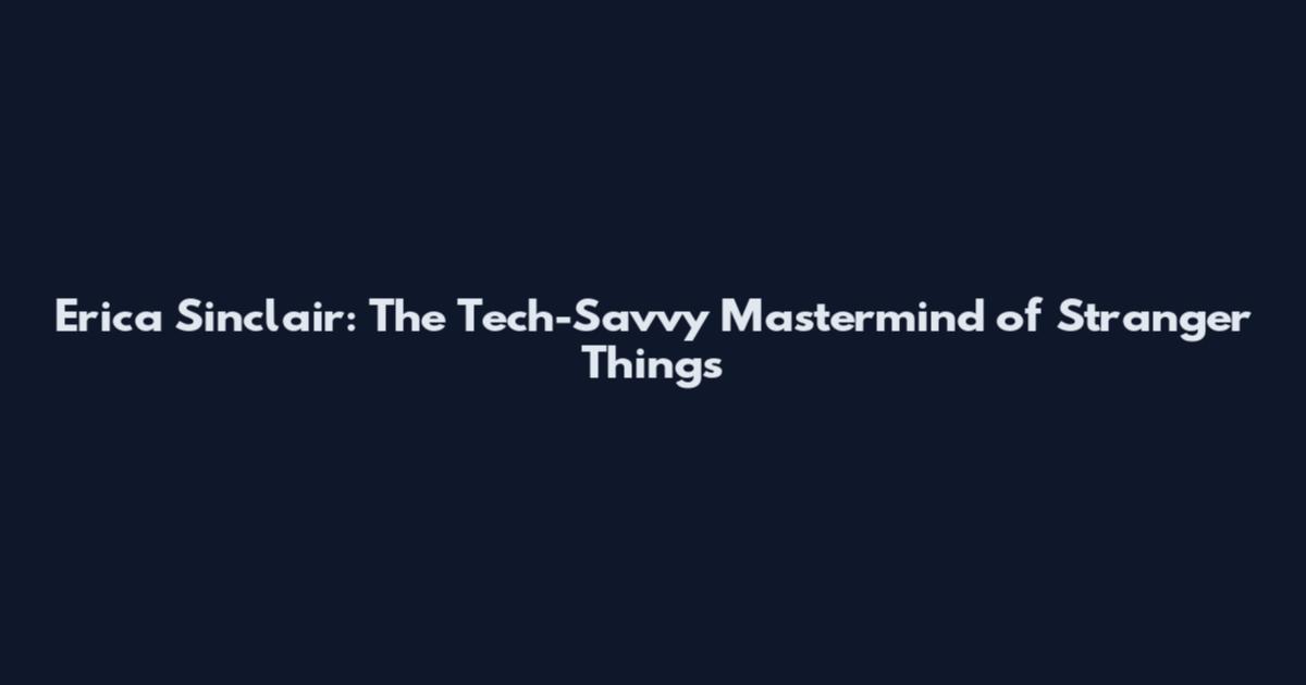 Erica Sinclair: The Tech-Savvy Mastermind of Stranger Things