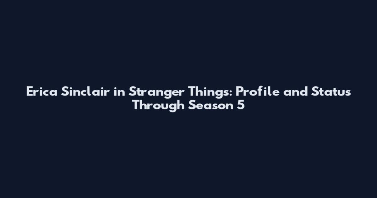 Erica Sinclair in Stranger Things: Profile and Status Through Season 5