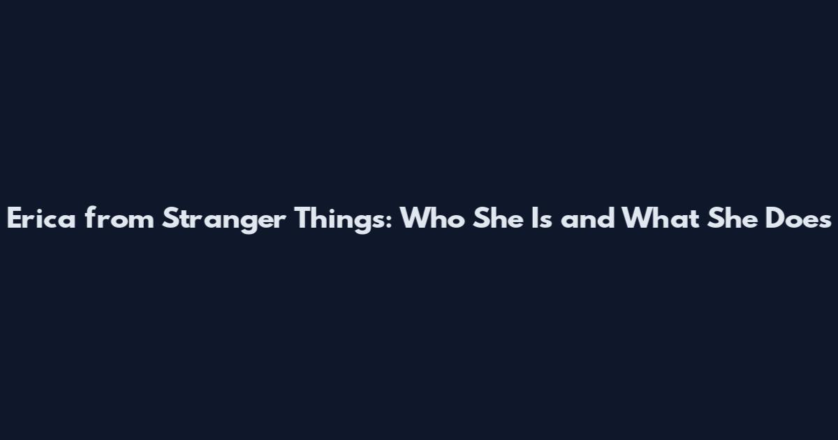Erica from Stranger Things: Who She Is and What She Does
