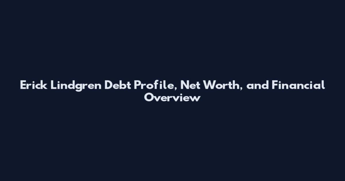 Erick Lindgren Debt Profile, Net Worth, and Financial Overview
