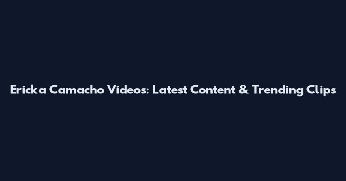 Ericka Camacho Videos: Latest Content & Trending Clips