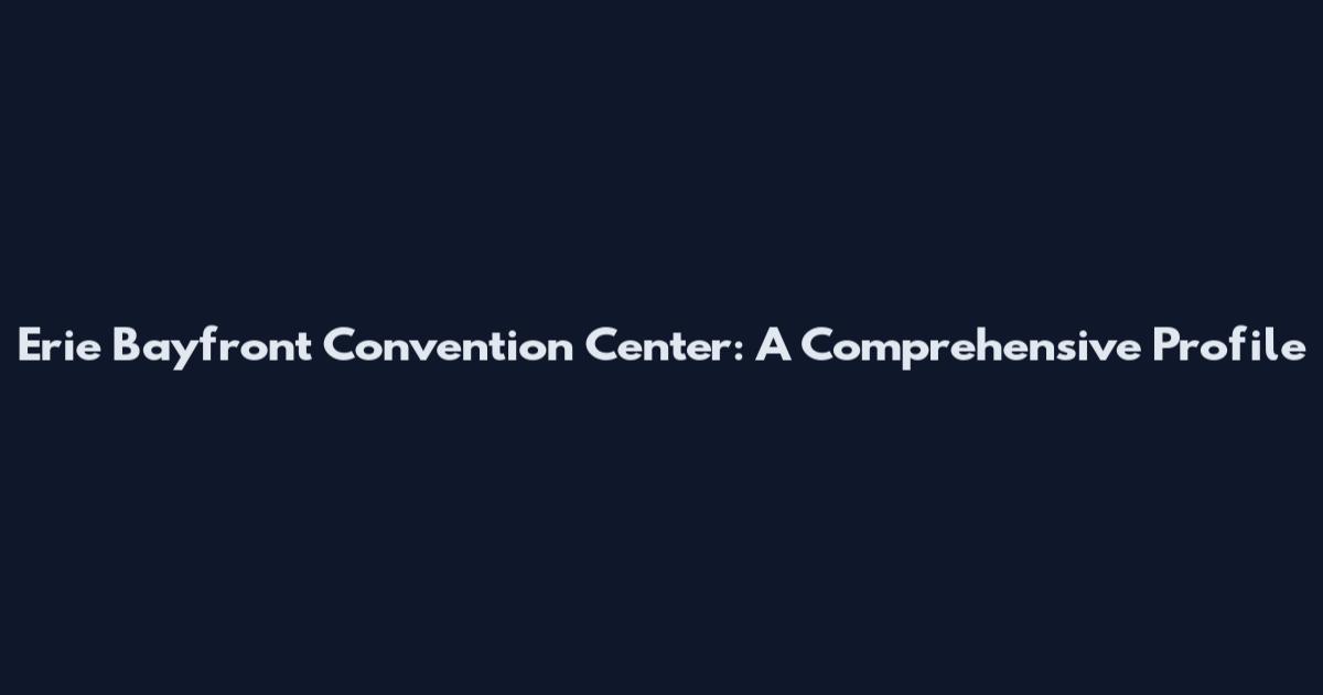 Erie Bayfront Convention Center: A Comprehensive Profile