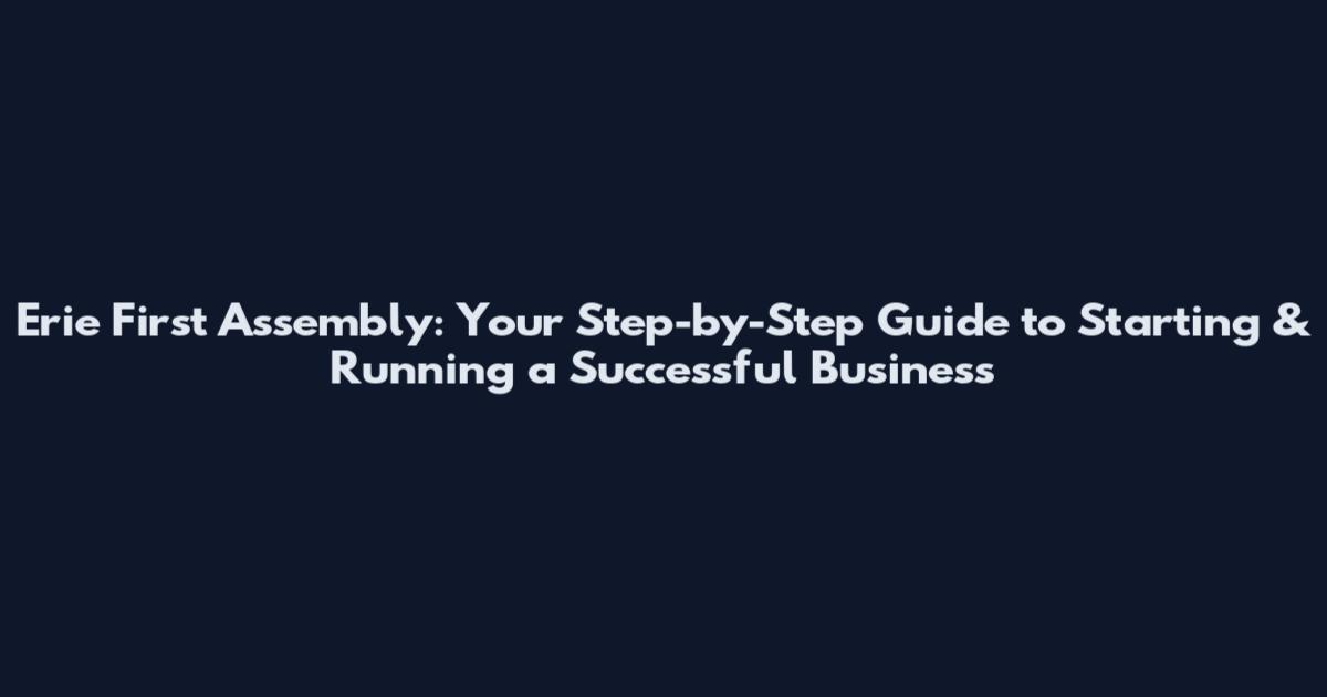 Erie First Assembly: Your Step-by-Step Guide to Starting & Running a Successful Business