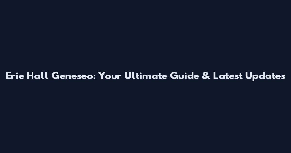 Erie Hall Geneseo: Your Ultimate Guide & Latest Updates