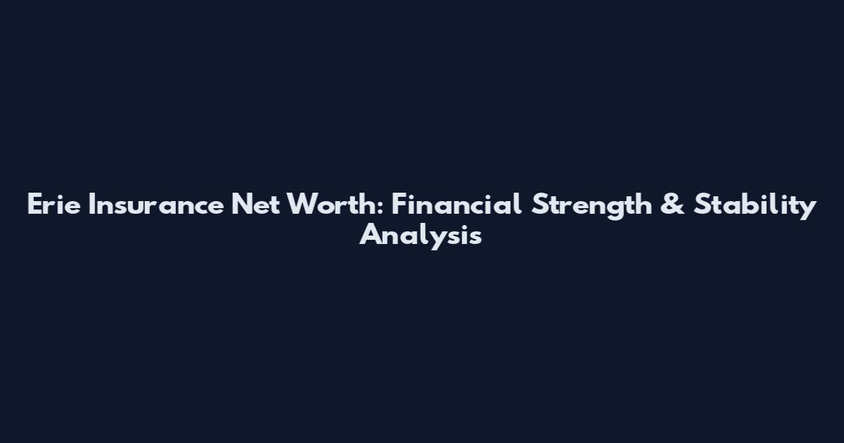 Erie Insurance Net Worth: Financial Strength & Stability Analysis