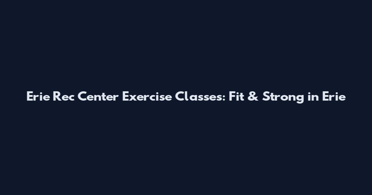 Erie Rec Center Exercise Classes: Fit & Strong in Erie