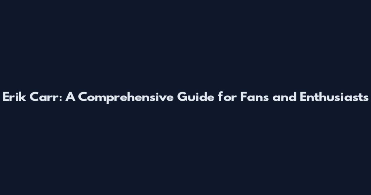 Erik Carr: A Comprehensive Guide for Fans and Enthusiasts