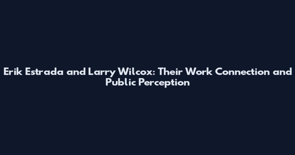 Erik Estrada and Larry Wilcox: Their Work Connection and Public Perception