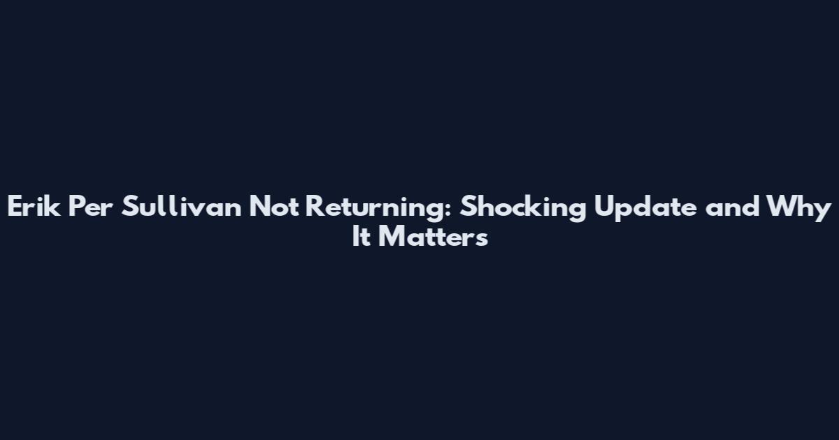 Erik Per Sullivan Not Returning: Shocking Update and Why It Matters