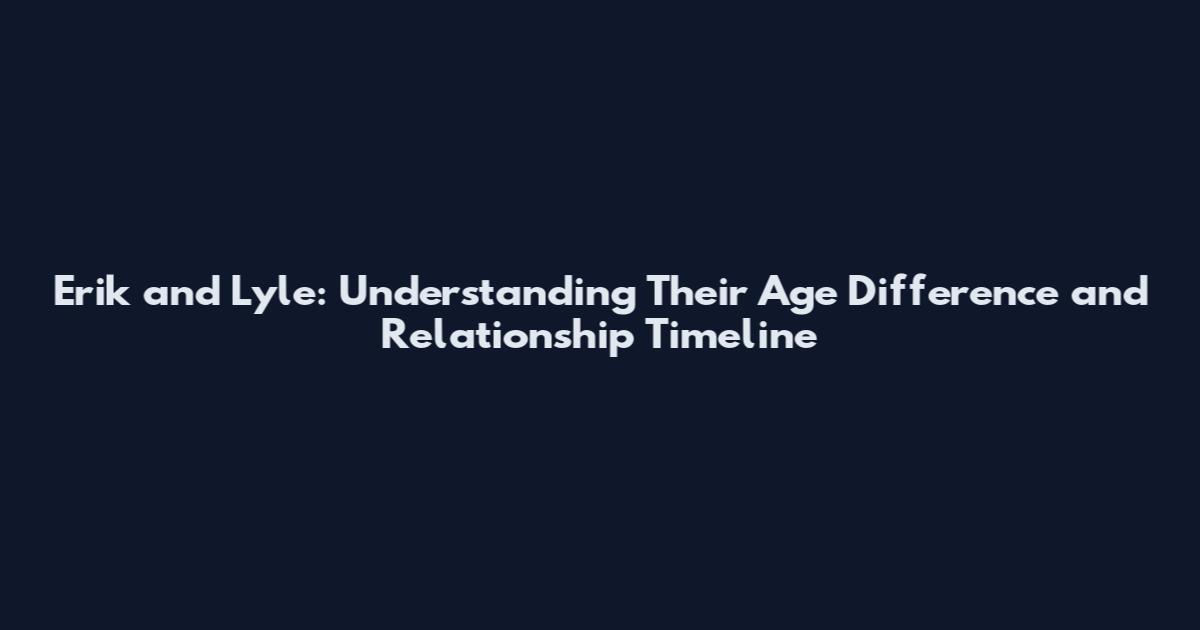 Erik and Lyle: Understanding Their Age Difference and Relationship Timeline