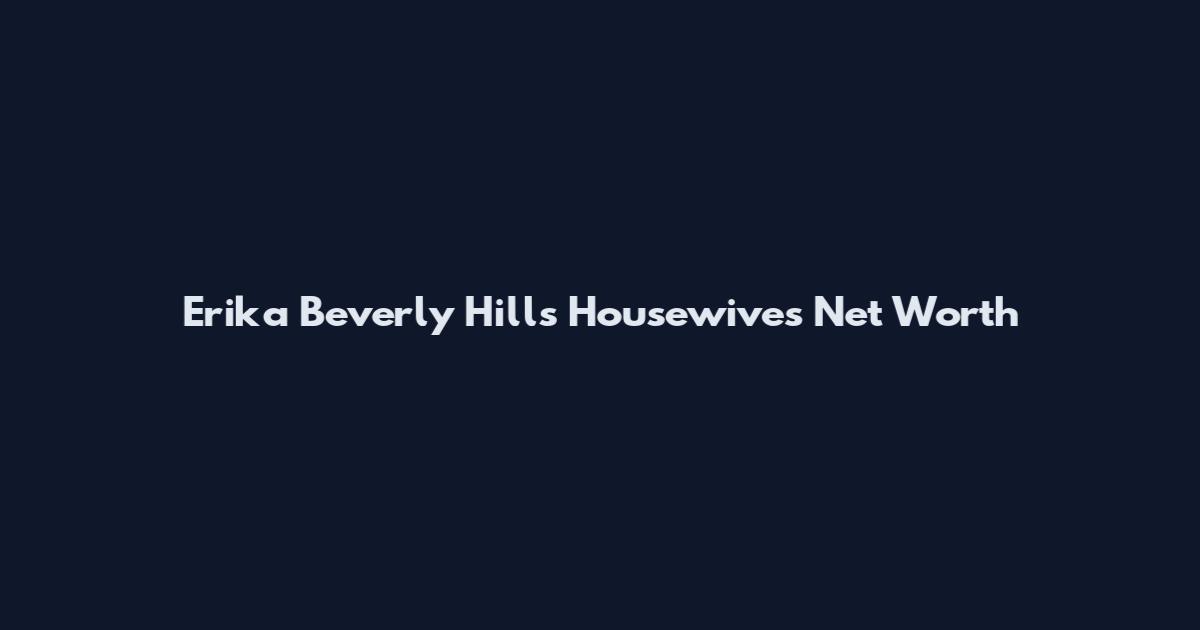 Erika Beverly Hills Housewives Net Worth
