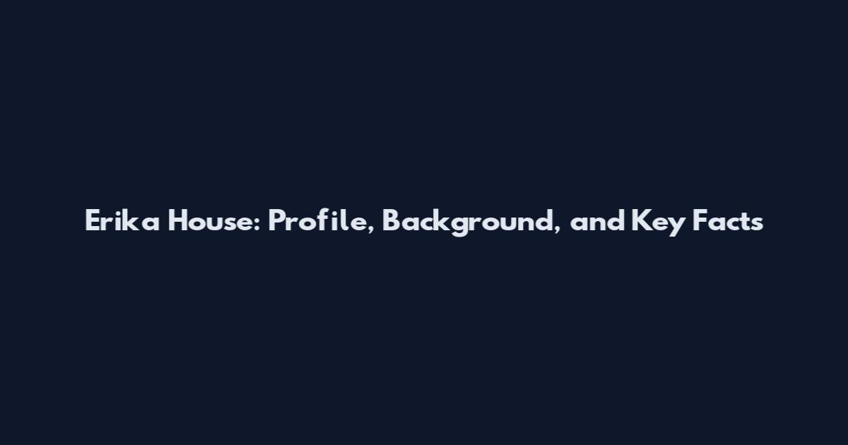 Erika House: Profile, Background, and Key Facts