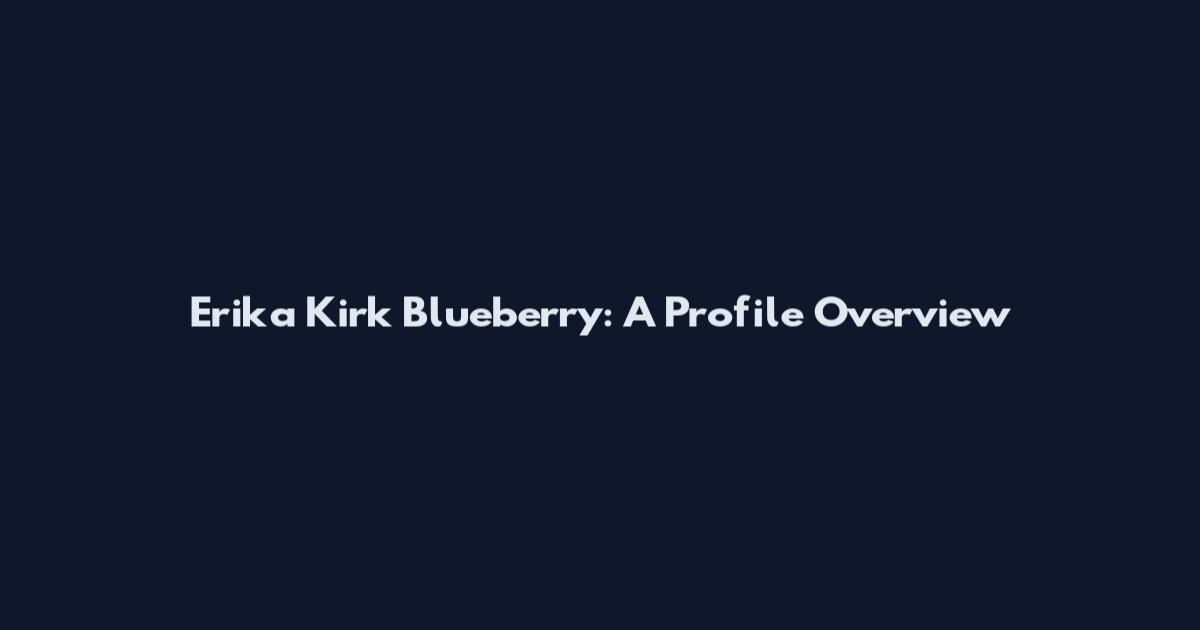 Erika Kirk Blueberry: A Profile Overview